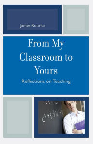 Title: From My Classroom to Yours: Reflections on Teaching, Author: James Rourke