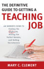 The Definitive Guide to Getting a Teaching Job: An Insider's Guide to Finding the Right Job, Writing the Perfect Resume, and Nailing the Interview