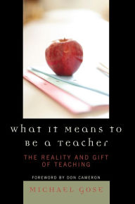 Title: What it Means to Be a Teacher: The Reality and Gift of Teaching, Author: Michael Gose
