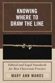 Title: Knowing Where to Draw the Line: Ethical and Legal Standards for Best Classroom Practice, Author: Mary Ann Manos