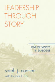 Title: Leadership through Story: Diverse Voices in Dialogue, Author: Sarah J. Noonan