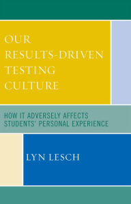 Title: Our Results-Driven, Testing Culture: How It Adversely Affects Students' Personal Experience, Author: Lyn Lesch