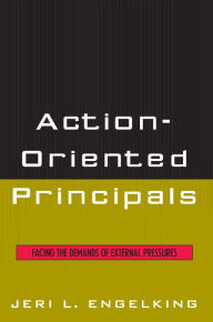 Title: Action-Oriented Principals: Facing the Demands of External Pressures, Author: Jeri L. Engelking