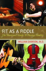 Title: Fit as a Fiddle: The Musician's Guide to Playing Healthy / Edition 1, Author: William J. Dawson