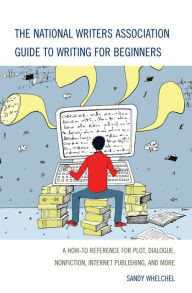 Title: The National Writers Association Guide to Writing for Beginners: A How-To Reference for Plot, Dialogue, Nonfiction, Internet Publishing, and More, Author: Sandra Whelchel