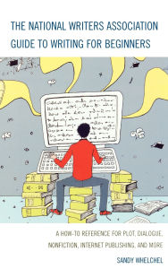 Title: The National Writers Association Guide to Writing for Beginners: A How-To Reference for Plot, Dialogue, Nonfiction, Internet Publishing, and More, Author: Sandra Whelchel