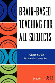 Title: Brain-Based Teaching for All Subjects: Patterns to Promote Learning, Author: Madlon T. Laster