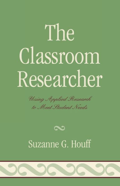 The Classroom Researcher: Using Applied Research to Meet Student Needs / Edition 1