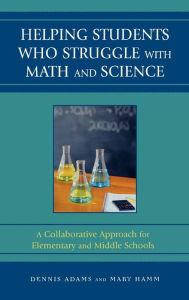 Title: Helping Students Who Struggle with Math and Science: A Collaborative Approach for Elementary and Middle Schools, Author: Dennis Adams