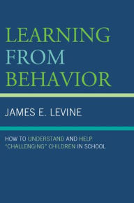 Title: Learning From Behavior: How to Understand and Help 'Challenging' Children in School, Author: James E. Levine