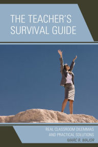 Title: The Teacher's Survival Guide: Real Classroom Dilemmas and Practical Solutions, Author: Marc R. Major