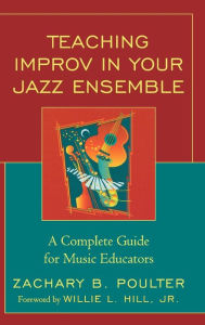 Title: Teaching Improv in Your Jazz Ensemble: A Complete Guide for Music Educators, Author: Zachary B. Poulter