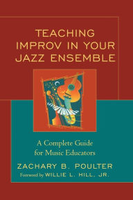 Title: Teaching Improv in Your Jazz Ensemble: A Complete Guide for Music Educators, Author: Zachary B. Poulter