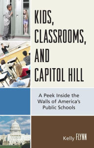 Title: Kids, Classrooms, and Capitol Hill: A Peek Inside the Walls of America's Public Schools, Author: Kelly Flynn