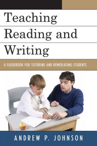 Title: Teaching Reading and Writing: A Guidebook for Tutoring and Remediating Students, Author: Andrew P. Johnson