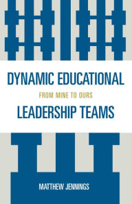 Title: Dynamic Educational Leadership Teams: From Mine to Ours, Author: Matthew J. Jennings