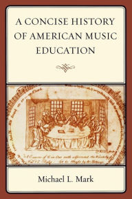 Title: A Concise History of American Music Education / Edition 1, Author: Michael Mark
