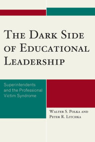 Title: The Dark Side of Educational Leadership: Superintendents and the Professional Victim Syndrome, Author: Walter S. Polka Professor of Professional