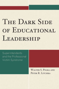 Title: The Dark Side of Educational Leadership: Superintendents and the Professional Victim Syndrome, Author: Walter S. Polka