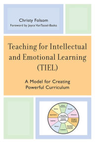 Title: Teaching for Intellectual and Emotional Learning (TIEL): A Model for Creating Powerful Curriculum, Author: Christy Folsom