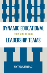 Title: Dynamic Educational Leadership Teams: From Mine to Ours, Author: Matthew J. Jennings