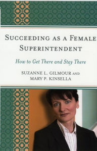 Title: Succeeding as a Female Superintendent: How to Get There and Stay There, Author: Suzanne L. Gilmour