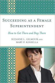 Title: Succeeding as a Female Superintendent: How to Get There and Stay There, Author: Suzanne L. Gilmour