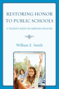 Title: Restoring Honor to Public Schools: A Teacher's Vision for American Education, Author: William E. Smith