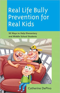 Title: Real Life Bully Prevention for Real Kids: 50 Ways to Help Elementary and Middle School Students, Author: Catherine DePino