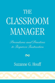 Title: The Classroom Manager: Procedures and Practices to Improve Instruction, Author: Suzanne G. Houff