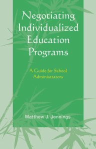 Title: Negotiating Individualized Education Programs: A Guide for School Administrators, Author: Matthew J. Jennings