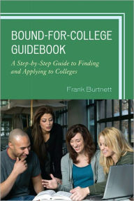 Title: Bound-for-College Guidebook: A Step-by-Step Guide to Finding and Applying to Colleges, Author: Frank Burtnett