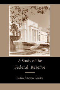 Title: A Study of the Federal Reserve, Author: Eustace Clarence Mullins