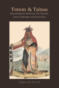 Title: Totem and Taboo: Resemblances Between The Psychic Lives of Savages and Neurotics, Author: Sigmund Freud