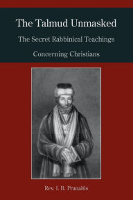 Title: The Talmud Unmasked: The Secret Rabbinical Teachings Concerning Christians, Author: I. B. Pranaitis