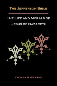 Title: Jefferson Bible, or the Life and Morals of Jesus of Nazareth, Author: Thomas Jefferson