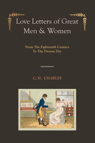 Title: Love Letters Of Great Men & Women [Illustrated Edition] From The Eighteenth Century To The Present Day, Author: C. H. Charles