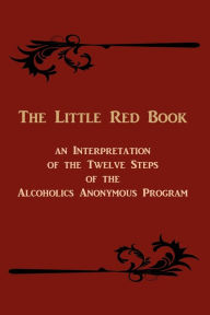 Title: The Little Red Book: An Interpretation of the Twelve Steps of the Alcoholics Anonymous Program, Author: Anonymous