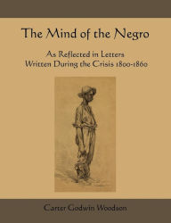 Title: The Mind of the Negro as Reflected in Letters Written During the Crisis 1800-1860, Author: Carter Godwin Woodson