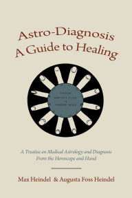 Title: Astro-Diagnosis A Guide to Healing: A Treatise on Medical Astrology and Diagnosis From the Horoscope and Hand, Author: Max Heindel