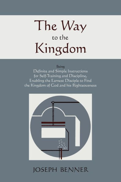 The Way to the Kingdom: Being Definite and Simple Instructions For Self-Training and Discipline, Enabling the Earnest Disciple to Find the Kingdom of God and his Righteousness.