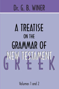 Title: A Treatise on the Grammar of New Testament Greek, Author: G B Winer