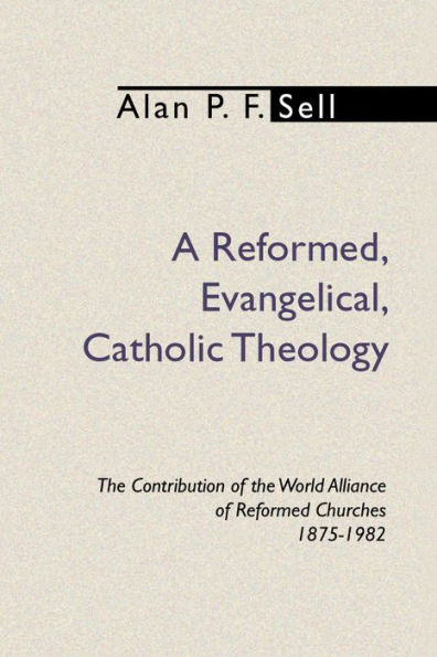 Reformed, Evangelical, Catholic Theology: the Contribution of World Alliance Reformed Churches, 1875-1982
