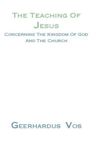 Title: The Teaching of Jesus Concerning the Kingdom of God and the Church, Author: Geerhardus Vos