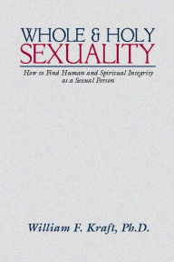 Title: Whole and Holy Sexuality, Author: William F Kraft