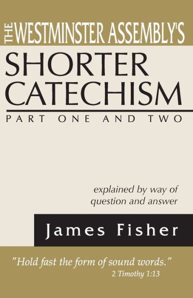 The Westminster Assembly's Shorter Catechism Explained by Way of Question and Answer, Part I II