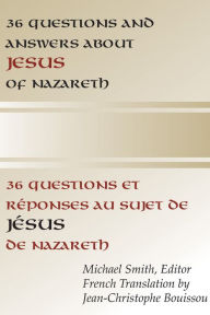 Title: 36 Questions and Answers about Jesus of Nazareth: In French and English, Author: Michael Smith