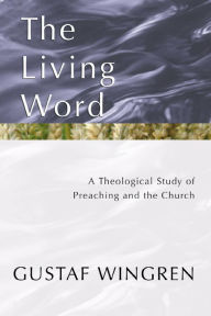 Title: The Living Word: A Theological Study of Preaching and the Church, Author: Gustaf Wingren