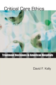 Title: Critical Care Ethics: Treatment Decisions in American Hospitals / Edition 1, Author: David F. Kelly