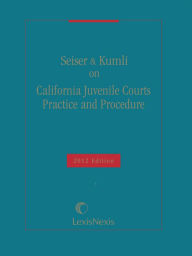 Title: Seiser & Kumli on California Juvenile Courts Practice and Procedure, 2012 Edition, Author: Gary C. Seiser